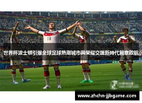 世界杯波士頓引爆全球足球熱潮城市與榮耀交匯新時代篇章啟航