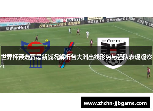 世界杯预选赛最新战况解析各大洲出线形势与强队表现观察