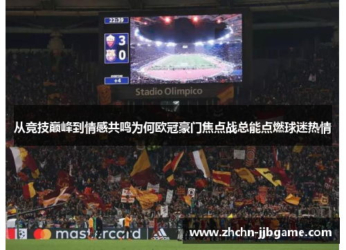 从竞技巅峰到情感共鸣为何欧冠豪门焦点战总能点燃球迷热情 从竞技巅峰到情感共鸣为何欧冠豪门焦点战总能点燃球迷热情