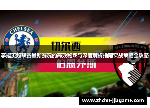 掌握英超联赛最新赛况的高效秘笈与深度解析指南实战策略全攻略 掌握英超联赛最新赛况的高效秘笈与深度解析指南实战策略全攻略