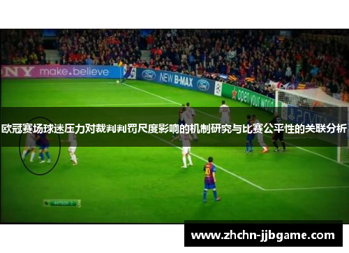欧冠赛场球迷压力对裁判判罚尺度影响的机制研究与比赛公平性的关联分析 欧冠赛场球迷压力对裁判判罚尺度影响的机制研究与比赛公平性的关联分析