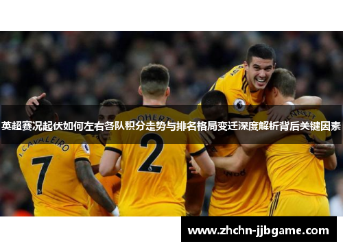 英超赛况起伏如何左右各队积分走势与排名格局变迁深度解析背后关键因素 英超赛况起伏如何左右各队积分走势与排名格局变迁深度解析背后关键因素
