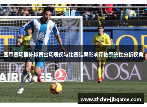 西甲赛场替补球员出场表现与比赛结果影响评估系统性分析视角
