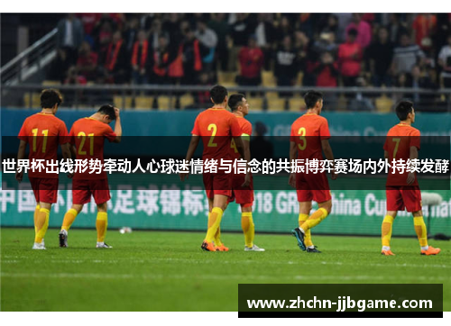 世界杯出线形势牵动人心球迷情绪与信念的共振博弈赛场内外持续发酵 世界杯出线形势牵动人心球迷情绪与信念的共振博弈赛场内外持续发酵