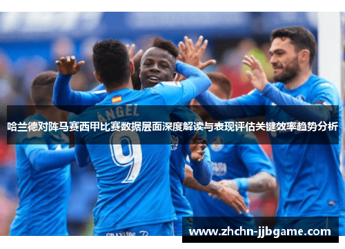 哈兰德对阵马赛西甲比赛数据层面深度解读与表现评估关键效率趋势分析
