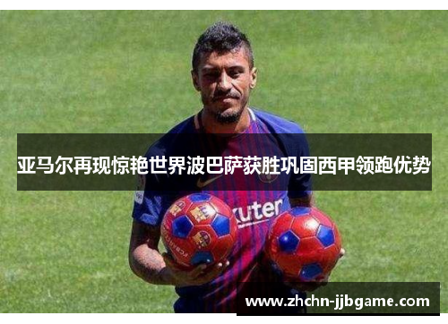 亚马尔再现惊艳世界波巴萨获胜巩固西甲领跑优势 亚马尔再现惊艳世界波巴萨获胜巩固西甲领跑优势