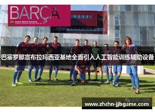 巴塞罗那宣布拉玛西亚基地全面引入人工智能训练辅助设备