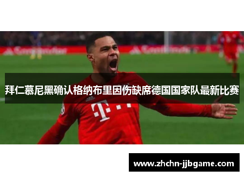 拜仁慕尼黑确认格纳布里因伤缺席德国国家队最新比赛 拜仁慕尼黑确认格纳布里因伤缺席德国国家队最新比赛