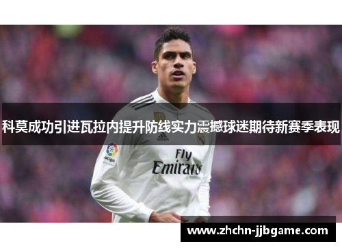 科莫成功引进瓦拉内提升防线实力震撼球迷期待新赛季表现 科莫成功引进瓦拉内提升防线实力震撼球迷期待新赛季表现