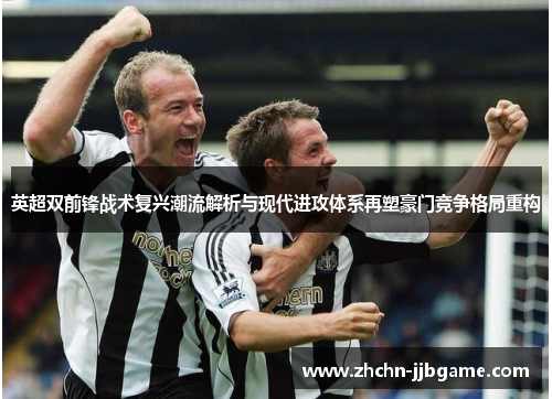 英超双前锋战术复兴潮流解析与现代进攻体系再塑豪门竞争格局重构 英超双前锋战术复兴潮流解析与现代进攻体系再塑豪门竞争格局重构