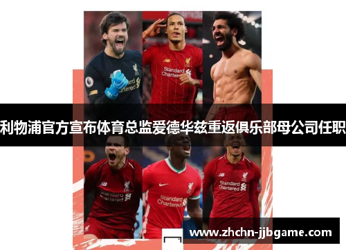 利物浦官方宣布体育总监爱德华兹重返俱乐部母公司任职