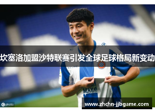 坎塞洛加盟沙特联赛引发全球足球格局新变动