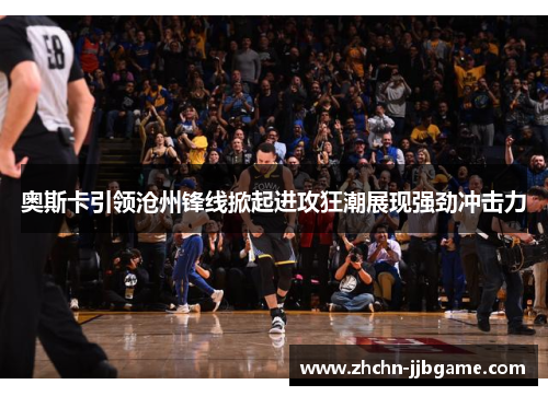 奥斯卡引领沧州锋线掀起进攻狂潮展现强劲冲击力