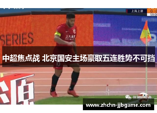 中超焦点战 北京国安主场豪取五连胜势不可挡 中超焦点战 北京国安主场豪取五连胜势不可挡