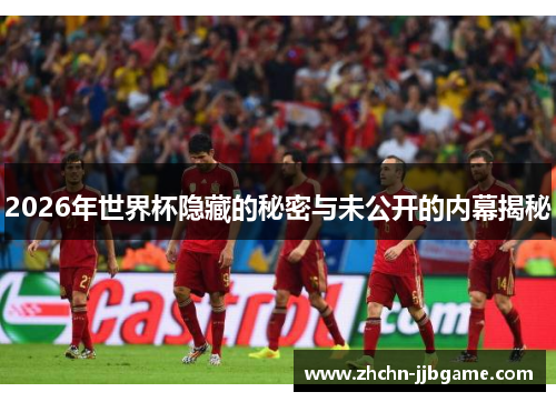 2026年世界杯隐藏的秘密与未公开的内幕揭秘