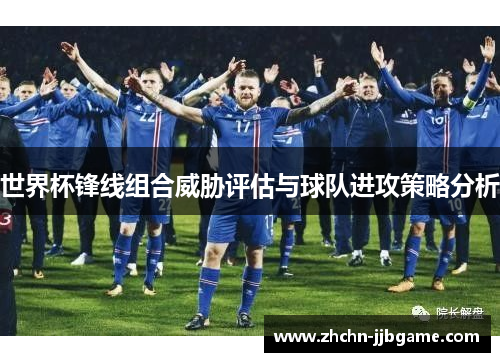 世界杯锋线组合威胁评估与球队进攻策略分析 世界杯锋线组合威胁评估与球队进攻策略分析