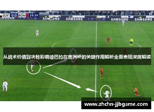 从战术价值到决胜影响迪巴拉在美洲杯的关键作用解析全面表现深度解读