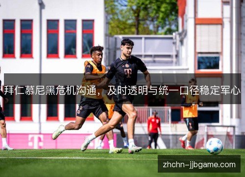 拜仁慕尼黑危机沟通，及时透明与统一口径稳定军心